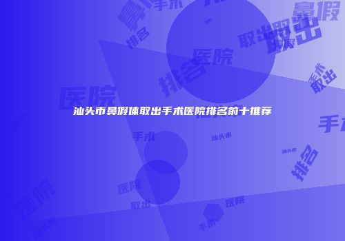 汕头市鼻假体取出手术医院排名前十推荐