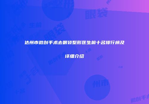 达州市微创手术去眼袋整形医生前十名排行榜及详细介绍