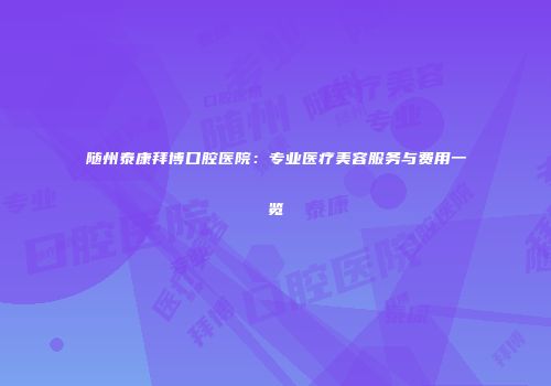 随州泰康拜博口腔医院：专业医疗美容服务与费用一览