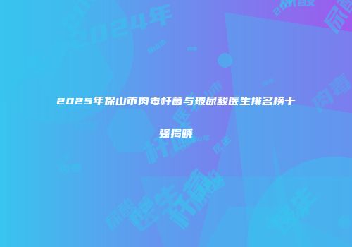 2025年保山市肉毒杆菌与玻尿酸医生排名榜十强揭晓