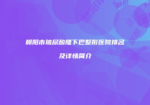 朝阳市玻尿酸隆下巴整形医院排名及详情简介