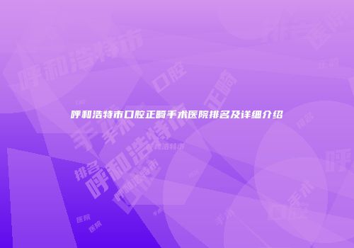 呼和浩特市口腔正畸手术医院排名及详细介绍