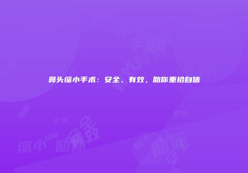 鼻头缩小手术：安全、有效，助你重拾自信