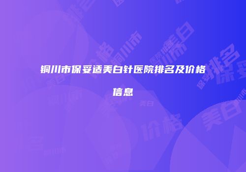 铜川市保妥适美白针医院排名及价格信息