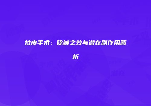 拉皮手术：除皱之效与潜在副作用解析