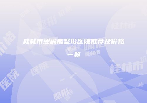 桂林市翘嘴唇整形医院推荐及价格一览