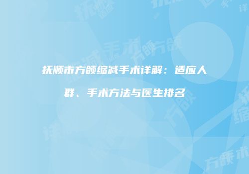 抚顺市方颌缩减手术详解：适应人群、手术方法与医生排名