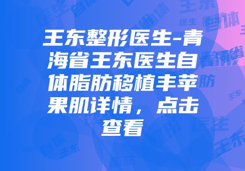 王东整形医生-青海省王东医生自体脂肪移植丰苹果肌详情，点击查看