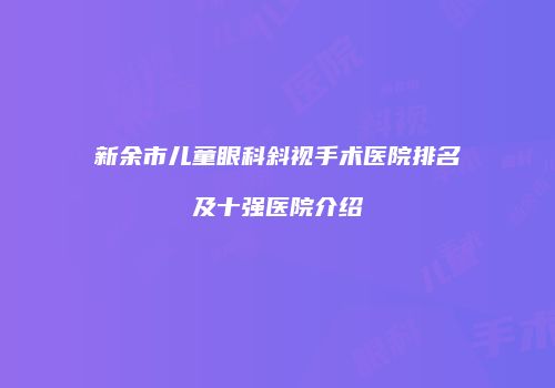 新余市儿童眼科斜视手术医院排名及十强医院介绍
