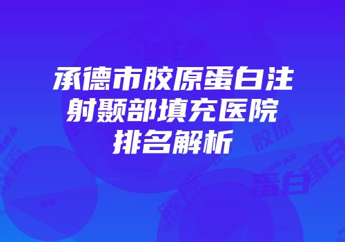 承德市胶原蛋白注射颞部填充医院排名解析