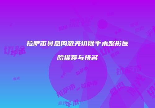 拉萨市鼻息肉激光切除手术整形医院推荐与排名