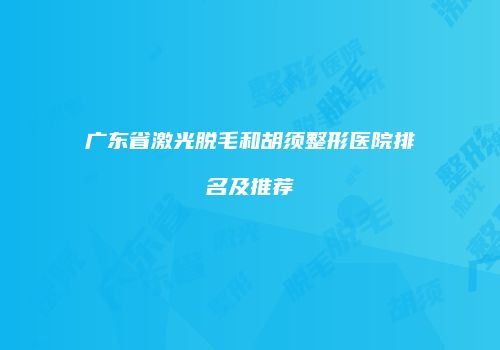 广东省激光脱毛和胡须整形医院排名及推荐