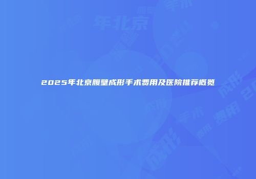2025年北京腹壁成形手术费用及医院推荐概览