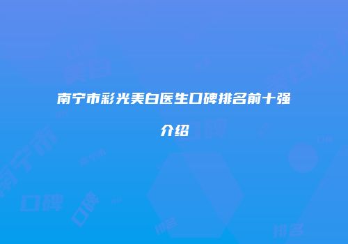 南宁市彩光美白医生口碑排名前十强介绍