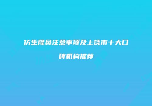 仿生隆鼻注意事项及上饶市十大口碑机构推荐