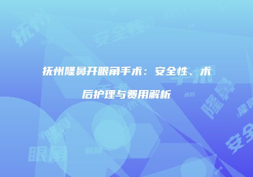 抚州隆鼻开眼角手术：安全性、术后护理与费用解析