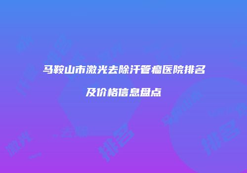 马鞍山市激光去除汗管瘤医院排名及价格信息盘点