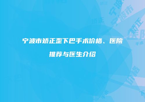 宁波市矫正歪下巴手术价格、医院推荐与医生介绍