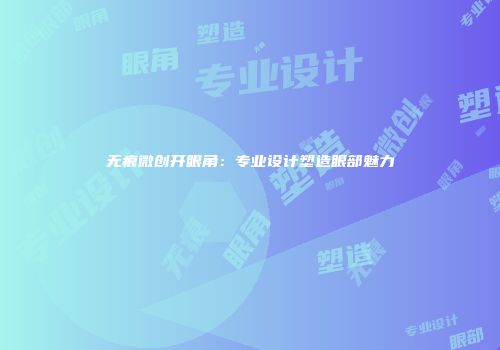无痕微创开眼角：专业设计塑造眼部魅力