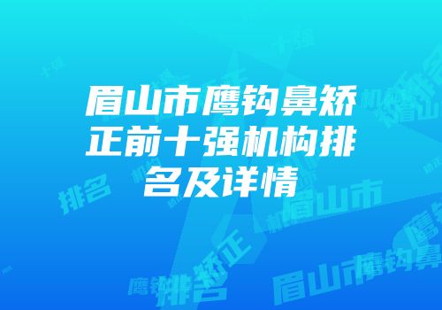 眉山市鹰钩鼻矫正前十强机构排名及详情