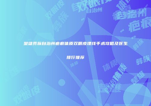楚雄彝族自治州疤痕体质双眼皮埋线手术攻略及医生排行推荐