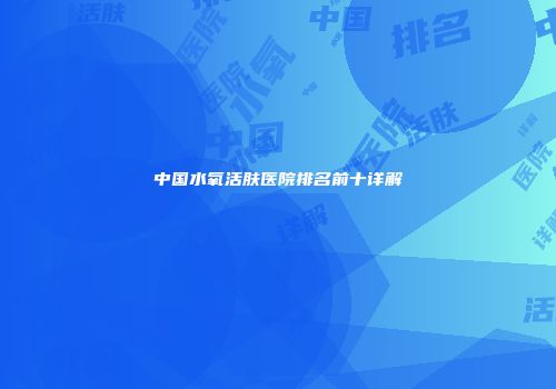 中国水氧活肤医院排名前十详解