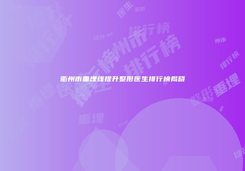 衢州市垂埋线提升整形医生排行榜揭晓
