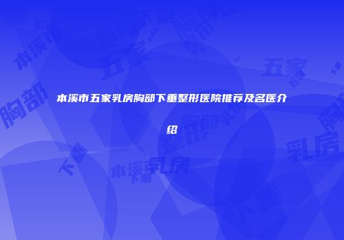 本溪市五家乳房胸部下垂整形医院推荐及名医介绍