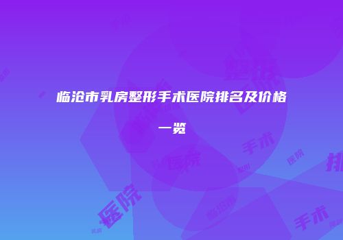 临沧市乳房整形手术医院排名及价格一览