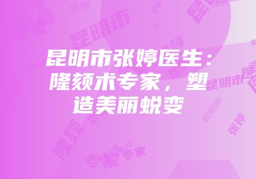 昆明市张婷医生：隆颏术专家，塑造美丽蜕变