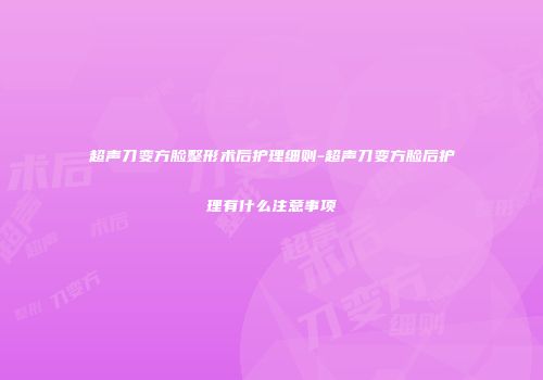超声刀变方脸整形术后护理细则-超声刀变方脸后护理有什么注意事项