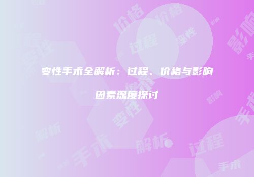 变性手术全解析：过程、价格与影响因素深度探讨