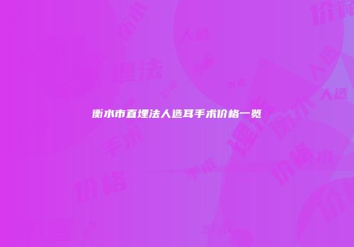 衡水市直埋法人造耳手术价格一览