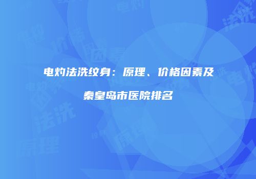 电灼法洗纹身：原理、价格因素及秦皇岛市医院排名