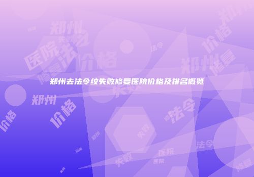 郑州去法令纹失败修复医院价格及排名概览