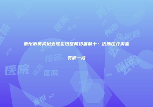 泰州市黄褐斑去除雀斑医院排名前十：优质医疗美容资源一览