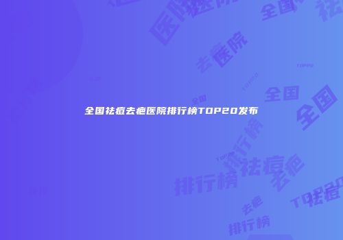 全国祛痘去疤医院排行榜TOP20发布