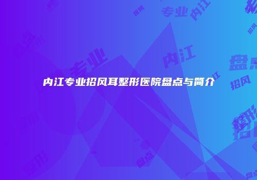 内江专业招风耳整形医院盘点与简介
