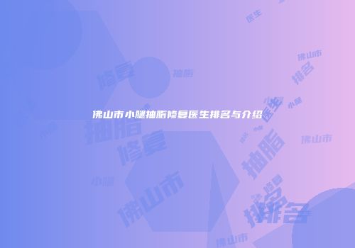 佛山市小腿抽脂修复医生排名与介绍