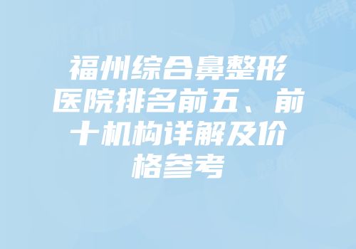 福州综合鼻整形医院排名前五、前十机构详解及价格参考