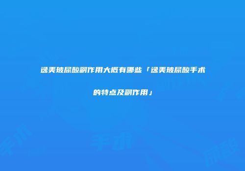 逸美玻尿酸副作用大概有哪些「逸美玻尿酸手术的特点及副作用」