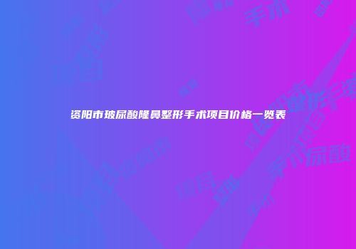 资阳市玻尿酸隆鼻整形手术项目价格一览表