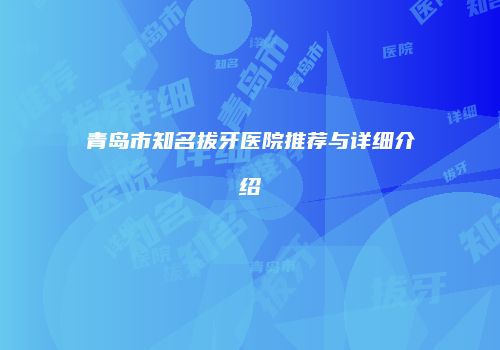 青岛市知名拔牙医院推荐与详细介绍