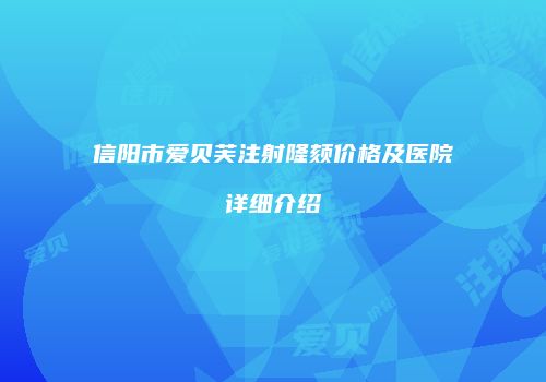 信阳市爱贝芙注射隆颏价格及医院详细介绍