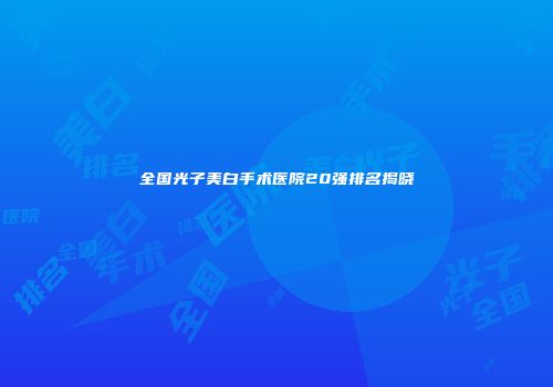 全国光子美白手术医院20强排名揭晓