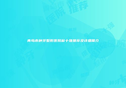 青岛市种牙整形医院前十强推荐及详细简介