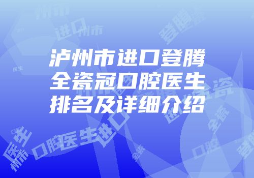 泸州市进口登腾全瓷冠口腔医生排名及详细介绍