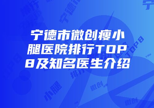 宁德市微创瘦小腿医院排行TOP8及知名医生介绍