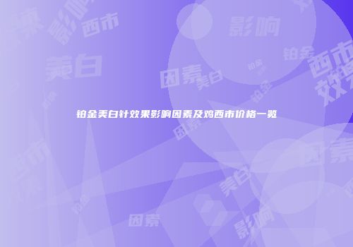铂金美白针效果影响因素及鸡西市价格一览