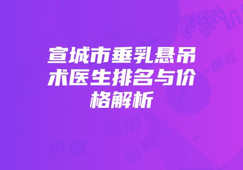 宣城市垂乳悬吊术医生排名与价格解析